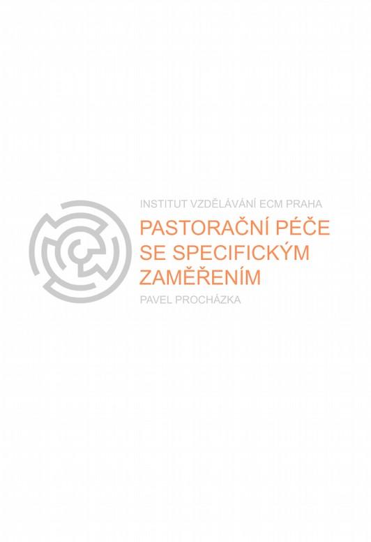 Pastorační péče se specifickým zaměřením Pastorační péče se specifickým zaměřením PROCHÁZKA, Pavel. Pastorační péče se specifickým zaměřením, Praha, Institut vzdělávání ECM, 2016.
