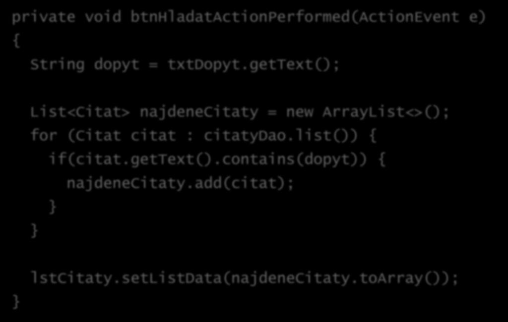 private void btnhladatactionperformed(actionevent e) { String dopyt = txtdopyt.gettext(); List<Citat> najdenecitaty = new ArrayList<>(); for (Citat citat : citatydao.