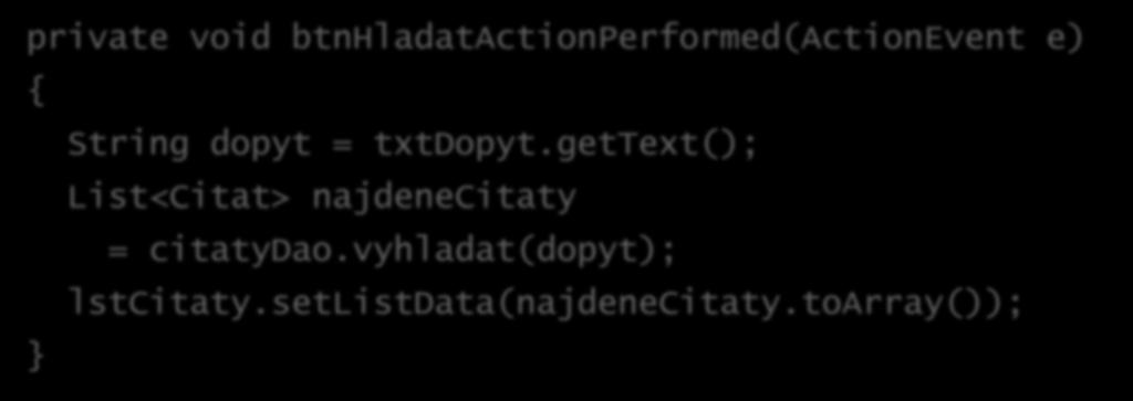 Sprehľadnená metóda! private void btnhladatactionperformed(actionevent e) { String dopyt = txtdopyt.gettext(); List<Citat> najdenecitaty = citatydao.
