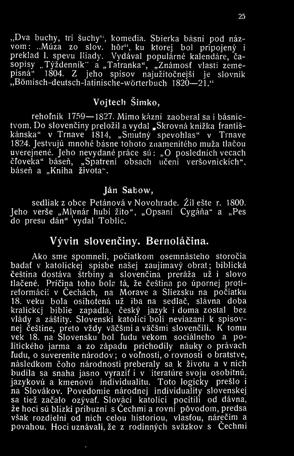 Mimo kazni zaoberal sa i basnictvom. Do slovenciny prelozil a vydal.skrovna knizka frantisi:anska" v Trnave 1814, Smutny spevohlas" v Trnave 1824.