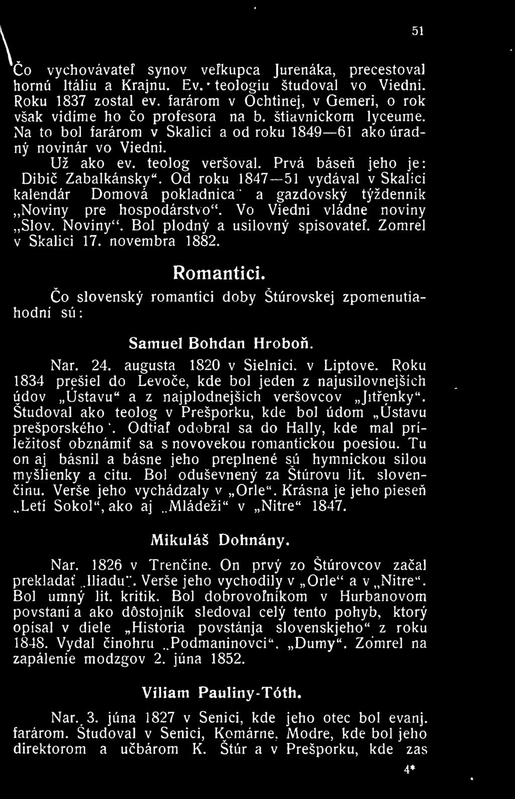 Prva basen jeho je: Dibic Zabalkansky". Od roku 1847 51 vydaval v Skalici kaiendar Domova pokladnica a gazdovsky tyzdennik Noviny pre hospodarstvo". Vo Viedni vladne noviny Slov. Noviny".