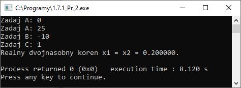 30 x2 = (-b - sqrt(d)) / (2 * a); 31 printf("2 realne rozne korene x1 = %f, x2 = %f.\n", x1, x2); 32 } 33 34 return 0; 35 } Obr. 35 Konzolový výstup programu 1.7.1_Pr_2.c. Pozn.