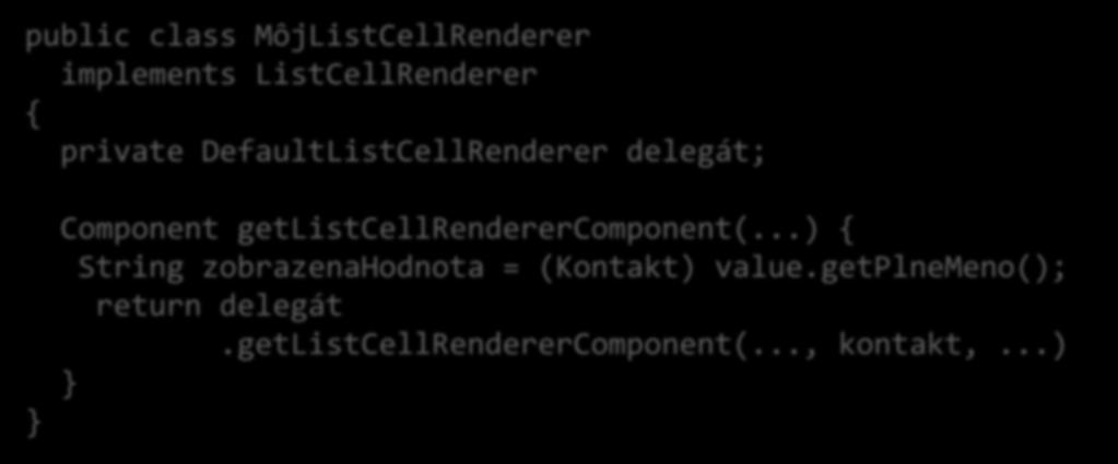 Dedičnosť + kompozícia = delegácia public class MôjListCellRenderer implements ListCellRenderer { private DefaultListCellRenderer delegát; } Component