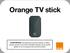 Orange TV stick UPOZORNENIE: Na nastavenie a použitie Orange TV sticku použite, prosím, tento návod. Poslednú aktuálnu verziu návodu nájdete na
